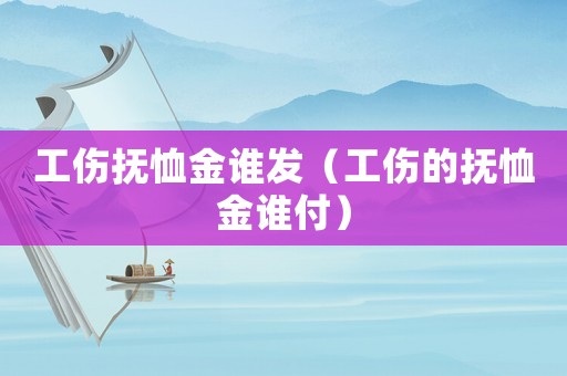 工傷撫恤金誰發（工傷的撫恤金誰付）