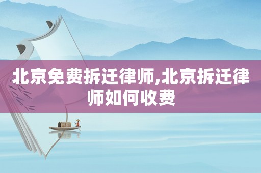 北京免費拆遷律師,北京拆遷律師如何收費
