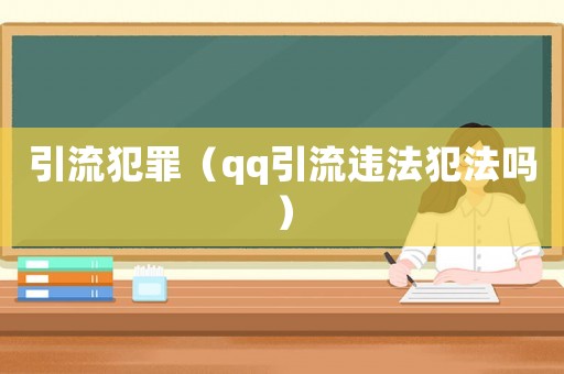引流犯罪（qq引流違法犯法嗎）