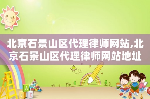 北京石景山區代理律師網站,北京石景山區代理律師網站地址
