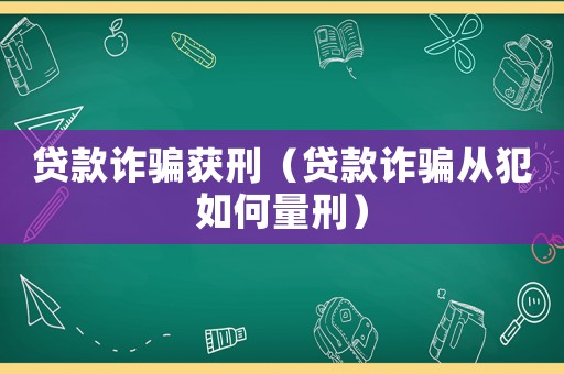 貸款詐騙獲刑（貸款詐騙從犯如何量刑）