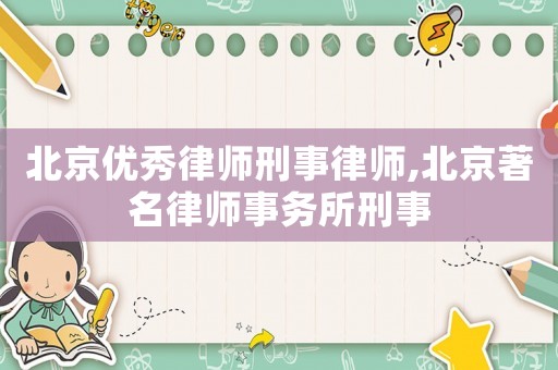 北京優(yōu)秀律師刑事律師,北京著名律師事務(wù)所刑事