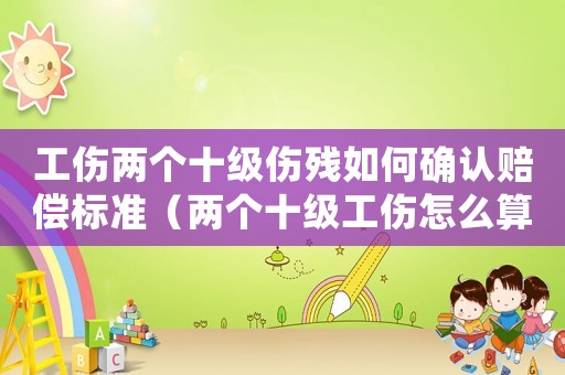 工傷兩個十級傷殘如何確認賠償標準（兩個十級工傷怎么算賠償）