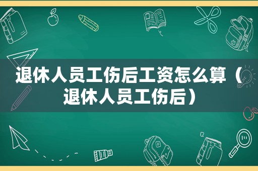 退休人員工傷后工資怎么算（退休人員工傷后）
