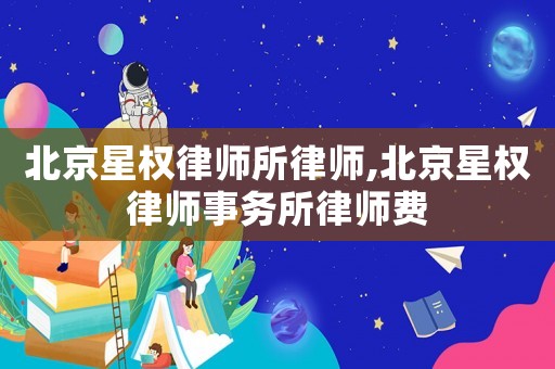 北京星權律師所律師,北京星權律師事務所律師費