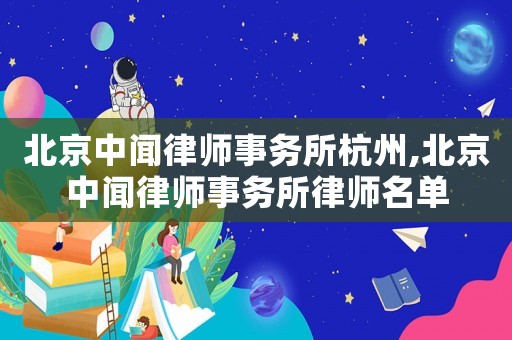 北京中聞律師事務所杭州,北京中聞律師事務所律師名單