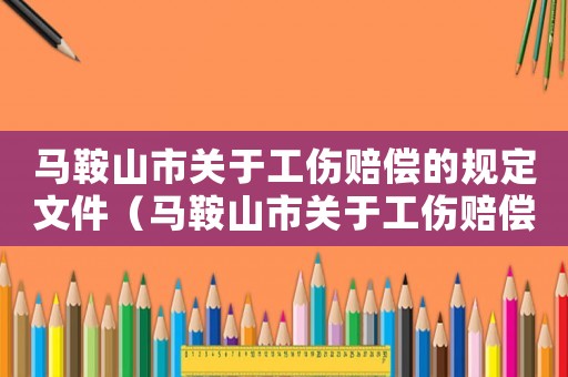 馬鞍山市關于工傷賠償?shù)囊?guī)定文件（馬鞍山市關于工傷賠償?shù)囊?guī)定）