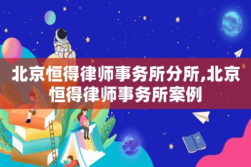 北京恒得律師事務所分所,北京恒得律師事務所案例