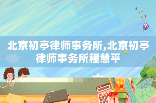 北京初亭律師事務(wù)所,北京初亭律師事務(wù)所程慧平
