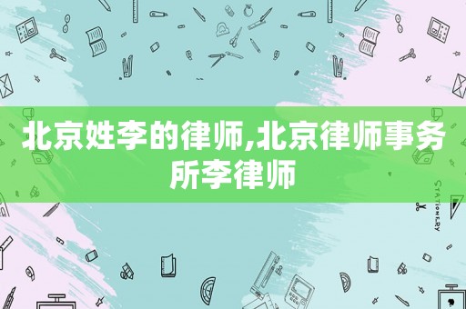 北京姓李的律師,北京律師事務(wù)所李律師
