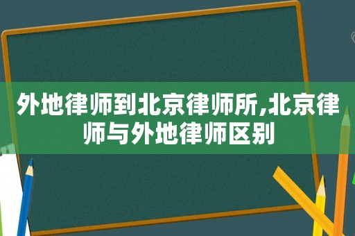 外地律師到北京律師所,北京律師與外地律師區別