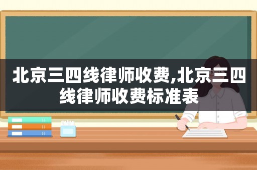 北京三四線律師收費,北京三四線律師收費標準表