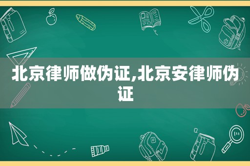 北京律師做偽證,北京安律師偽證