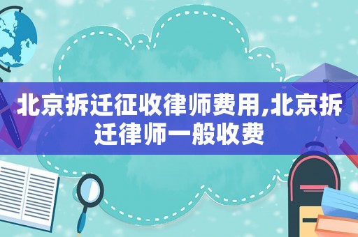 北京拆遷征收律師費用,北京拆遷律師一般收費