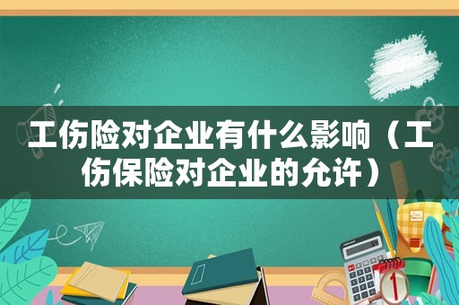 工傷險對企業有什么影響（工傷保險對企業的允許）