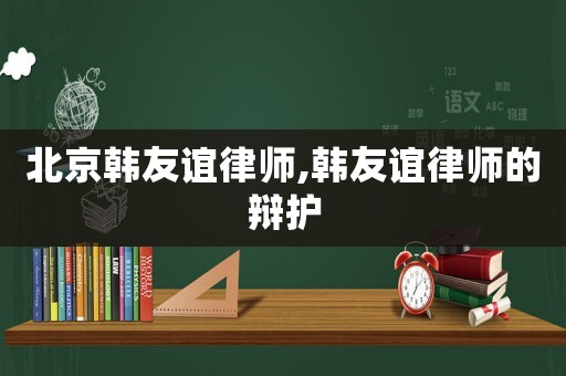 北京韓友誼律師,韓友誼律師的辯護(hù)
