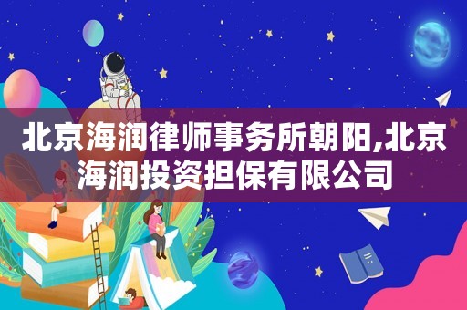 北京海潤律師事務所朝陽,北京海潤投資擔保有限公司
