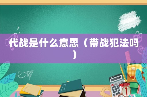 代戰是什么意思（帶戰犯法嗎）