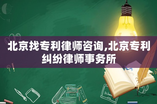 北京找專利律師咨詢,北京專利糾紛律師事務所
