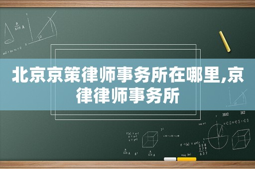 北京京策律師事務所在哪里,京律律師事務所