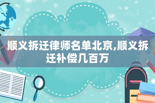 順義拆遷律師名單北京,順義拆遷補(bǔ)償幾百萬