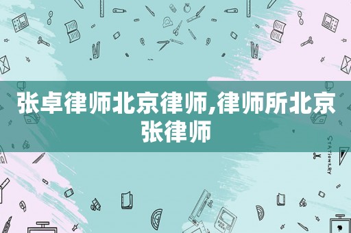 張卓律師北京律師,律師所北京張律師