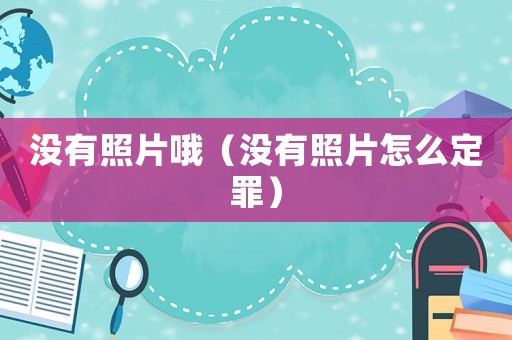 沒有照片哦（沒有照片怎么定罪）