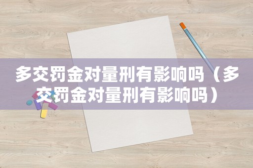 多交罰金對量刑有影響嗎（多交罰金對量刑有影響嗎）