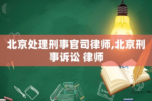 北京處理刑事官司律師,北京刑事訴訟 律師