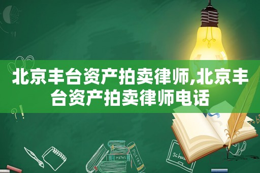 北京豐臺(tái)資產(chǎn)拍賣律師,北京豐臺(tái)資產(chǎn)拍賣律師電話
