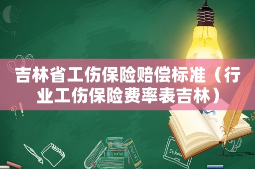 吉林省工傷保險賠償標準（行業工傷保險費率表吉林）
