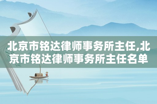 北京市銘達律師事務所主任,北京市銘達律師事務所主任名單
