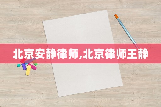 北京安靜律師,北京律師王靜