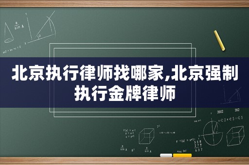 北京執(zhí)行律師找哪家,北京強(qiáng)制執(zhí)行金牌律師