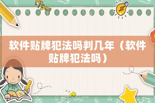 軟件貼牌犯法嗎判幾年（軟件貼牌犯法嗎）