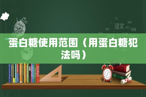 蛋白糖使用范圍（用蛋白糖犯法嗎）