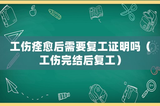 工傷痊愈后需要復工證明嗎（工傷完結后復工）