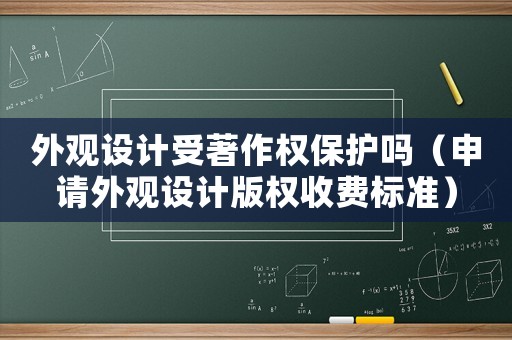 外觀設計受著作權保護嗎（申請外觀設計版權收費標準）