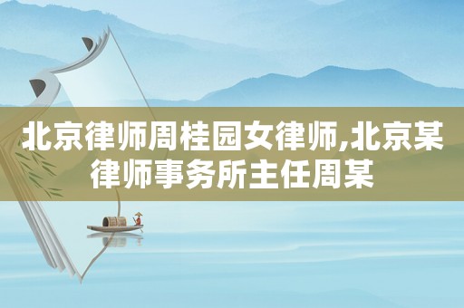 北京律師周桂園女律師,北京某律師事務(wù)所主任周某