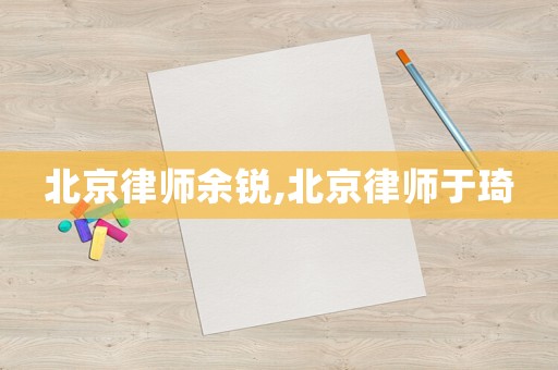 北京律師余銳,北京律師于琦