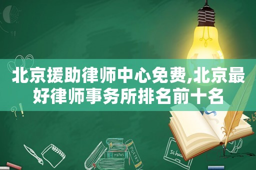 北京援助律師中心免費,北京最好律師事務所排名前十名