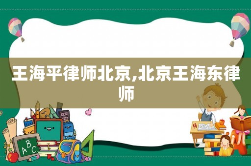 王海平律師北京,北京王海東律師
