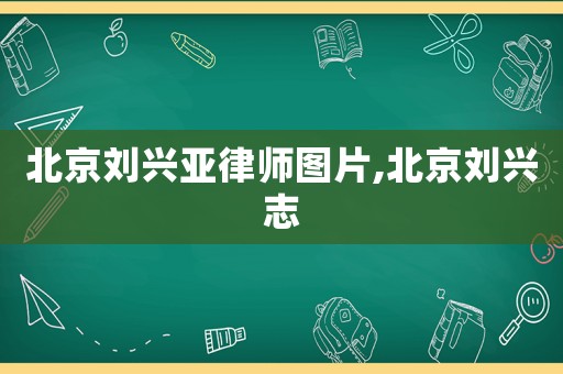 北京劉興亞律師圖片,北京劉興志