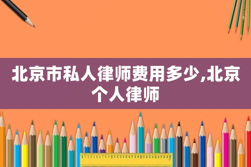 北京市私人律師費用多少,北京個人律師
