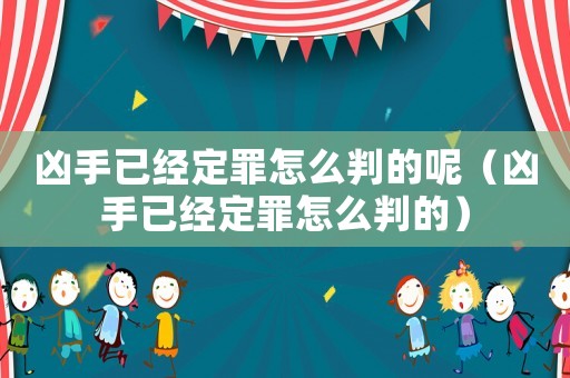 兇手已經(jīng)定罪怎么判的呢（兇手已經(jīng)定罪怎么判的）