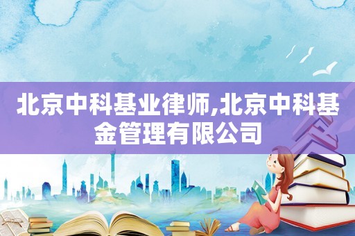 北京中科基業(yè)律師,北京中科基金管理有限公司