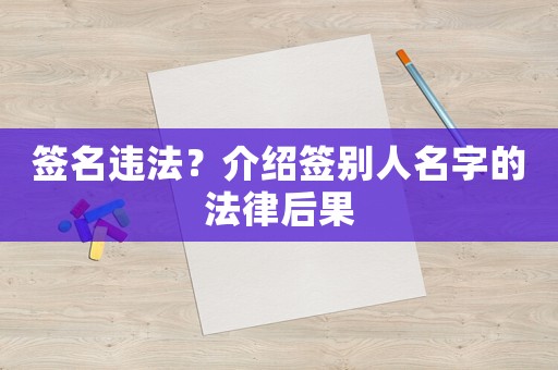 簽名違法？介紹簽別人名字的法律后果