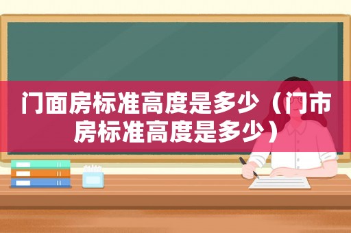 門面房標準高度是多少（門市房標準高度是多少）