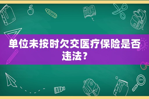 單位未按時欠交醫療保險是否違法？