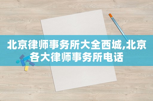 北京律師事務所大全西城,北京各大律師事務所電話